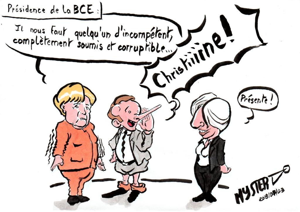 News cartoon by Myster Ty - Presidency of the ECB:
- Angela Merkel: “We need someone incompetent, completely submissive and corruptible…”
- Little Emmanuel: “Chriiiiiiistine!”
- Christine Lagarde: “Present!”
