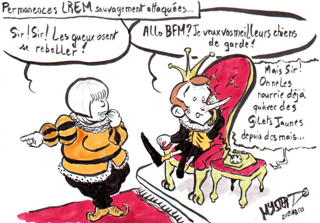 Drawing by Myster Ty: LREM offices savagely attacked
- Claire O'Petit, in jester costume: "Sir! Sir! The beggars dare to rebel!"
- Little Emmanuel, on his royal throne: "Hello BFM? I want your best guard dogs!"
- BFM, on the phone: “But, sir! We have only been feeding them with yellow vests for months!”