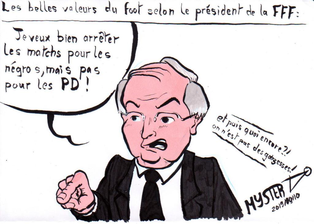News drawing by MysterTy: the beautiful values of football according to the president of the FFF.
- Noël Le Graet, in interview: "I'm willing to stop the matches for the niggas, but not for the PDs - And then what else? We're not chicks!"