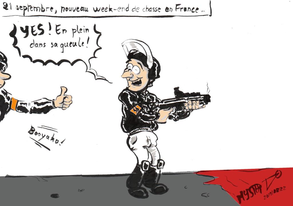 News drawing by MysterTy: New hunting weekend in France.

2 cops in black jackets, helmets, and armed with flashballs discuss in front of a pool of blood: "Yes! Right in his face!" - “Bouyaka!”