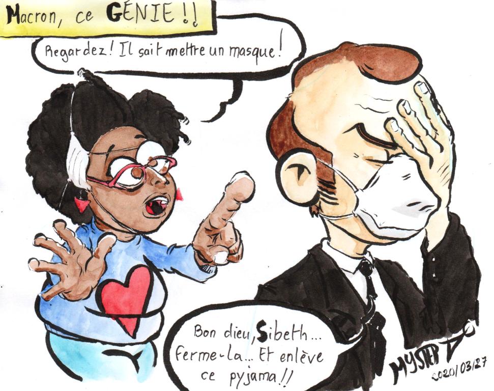News drawing by Myster Ty: Macron, this genius!
- Sibeth N'Diaye, a chir mask in her hair and dressed in pajamas: "Look, Macron knows how to put on a mask!"
- Little Emmanuel: “Good God Sibeth, shut up… And take off those pajamas!”