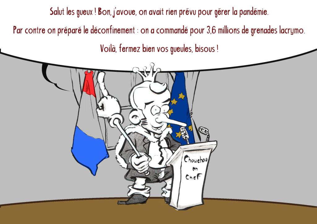 News drawing by Myster Ty: Macron, in short pants, with a small crown and a middle finger scepter: "Hello beggars! Well, I admit, we had nothing planned to manage the pandemic. On the other hand, We prepared for deconfinement: we ordered 3.6 million tear gas grenades. There you go, shut your mouths, kiss!”