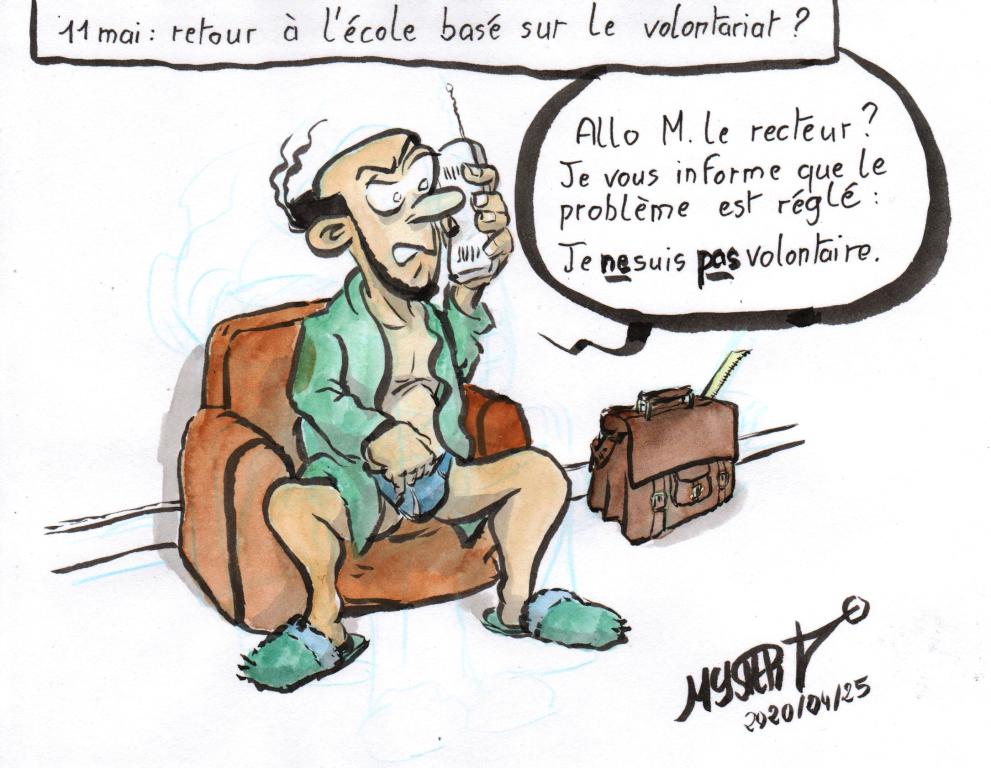 News drawing by Myster Ty: May 11, return to school on a voluntary basis? A teacher, in a bathrobe and underwear, calls his rectorate: "Hello, Mr. Rector? I inform you that the problem has been resolved: I am not a volunteer."
