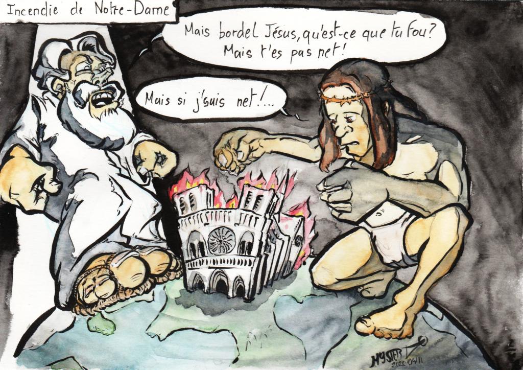 News drawing by Myster Ty: God, facing Jesus who sets fire to Notre Dame Cathedral.
- God: “But Jesus, what the hell are you doing? But you’re not clear!”
- Jesus: “But if I am clean!”