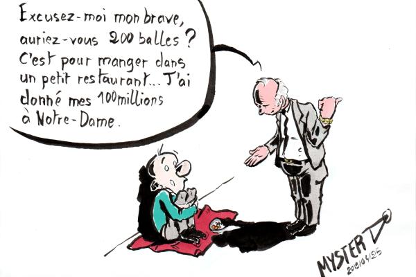 Drawing by Myster Ty: a bourgeois asks a beggar "Excuse me my brave, do you have 200 balls? It's to eat in a small restaurant... I gave my 100 million to Notre Dame..."