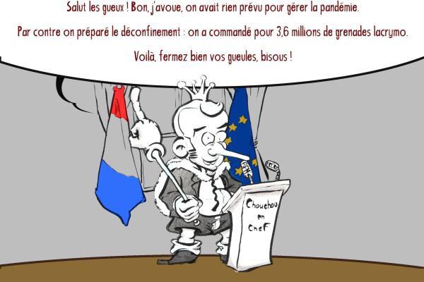 News drawing by Myster Ty: Macron, in short pants, with a small crown and a middle finger scepter: "Hello beggars! Well, I admit, we had nothing planned to manage the pandemic. On the other hand, We prepared for deconfinement: we ordered 3.6 million tear gas grenades. There you go, shut your mouths, kiss!”